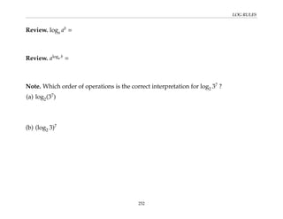 LOG RULES
Review. loga ab
=
Review. aloga b
=
Note. Which order of operations is the correct interpretation for log2 37
?
(a) log2(37
)
(b) (log2 3)7
252
 