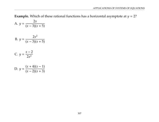 APPLICATIONS OF SYSTEMS OF EQUATIONS
Example. Which of these rational functions has a horizontal asymptote at y = 2?
A. y =
2x
(x − 3)(x + 5)
B. y =
2x2
(x − 3)(x + 5)
C. y =
x − 2
2x2
D. y =
(x + 4)(x − 1)
(x − 2)(x + 3)
307
 