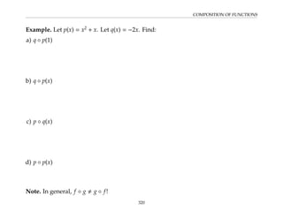 COMPOSITION OF FUNCTIONS
Example. Let p(x) = x2
+ x. Let q(x) = −2x. Find:
a) q ◦ p(1)
b) q ◦ p(x)
c) p ◦ q(x)
d) p ◦ p(x)
Note. In general, f ◦ g , g ◦ f!
320
 