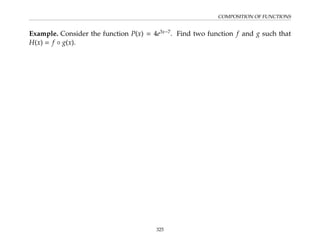 COMPOSITION OF FUNCTIONS
Example. Consider the function P(x) = 4e3x−7
. Find two function f and g such that
H(x) = f ◦ g(x).
325
 