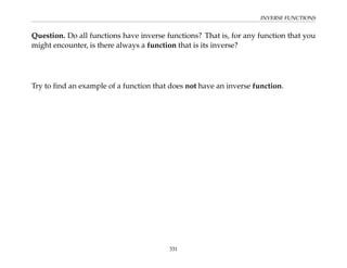 INVERSE FUNCTIONS
Question. Do all functions have inverse functions? That is, for any function that you
might encounter, is there always a function that is its inverse?
Try to find an example of a function that does not have an inverse function.
331
 