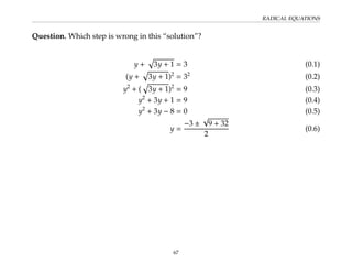 RADICAL EQUATIONS
Question. Which step is wrong in this “solution”?
y +
p
3y + 1 = 3 (0.1)
(y +
p
3y + 1)2
= 32
(0.2)
y2
+ (
p
3y + 1)2
= 9 (0.3)
y2
+ 3y + 1 = 9 (0.4)
y2
+ 3y − 8 = 0 (0.5)
y =
−3 ±
√
9 + 32
2
(0.6)
67
 