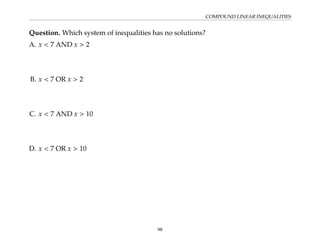 COMPOUND LINEAR INEQUALITIES
Question. Which system of inequalities has no solutions?
A. x  7 AND x  2
B. x  7 OR x  2
C. x  7 AND x  10
D. x  7 OR x  10
98
 