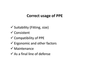 Correct usage of PPE
 Suitability (Fitting, size)
 Consistent
 Compatibility of PPE
 Ergonomic and other factors
 Maintenance
 As a final line of defense
 