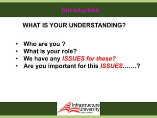 Introduction
WHAT IS YOUR UNDERSTANDING?
• Who are you ?
• What is your role?
• We have any ISSUES for these?
• Are you important for this ISSUES…….?
 