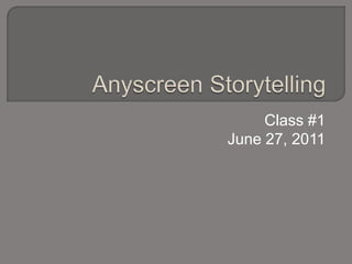 Anyscreen Storytelling Class #1 June 27, 2011 