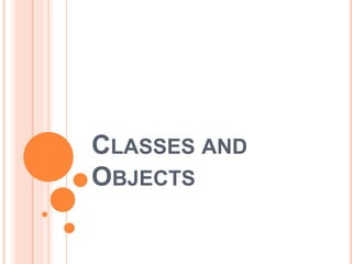 CLASSES AND
OBJECTS
 