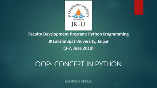OOPs CONCEPT IN PYTHON
SANTOSH VERMA
Faculty Development Program: Python Programming
JK Lakshmipat University, Jaipur
(3-7, June 2019)
 