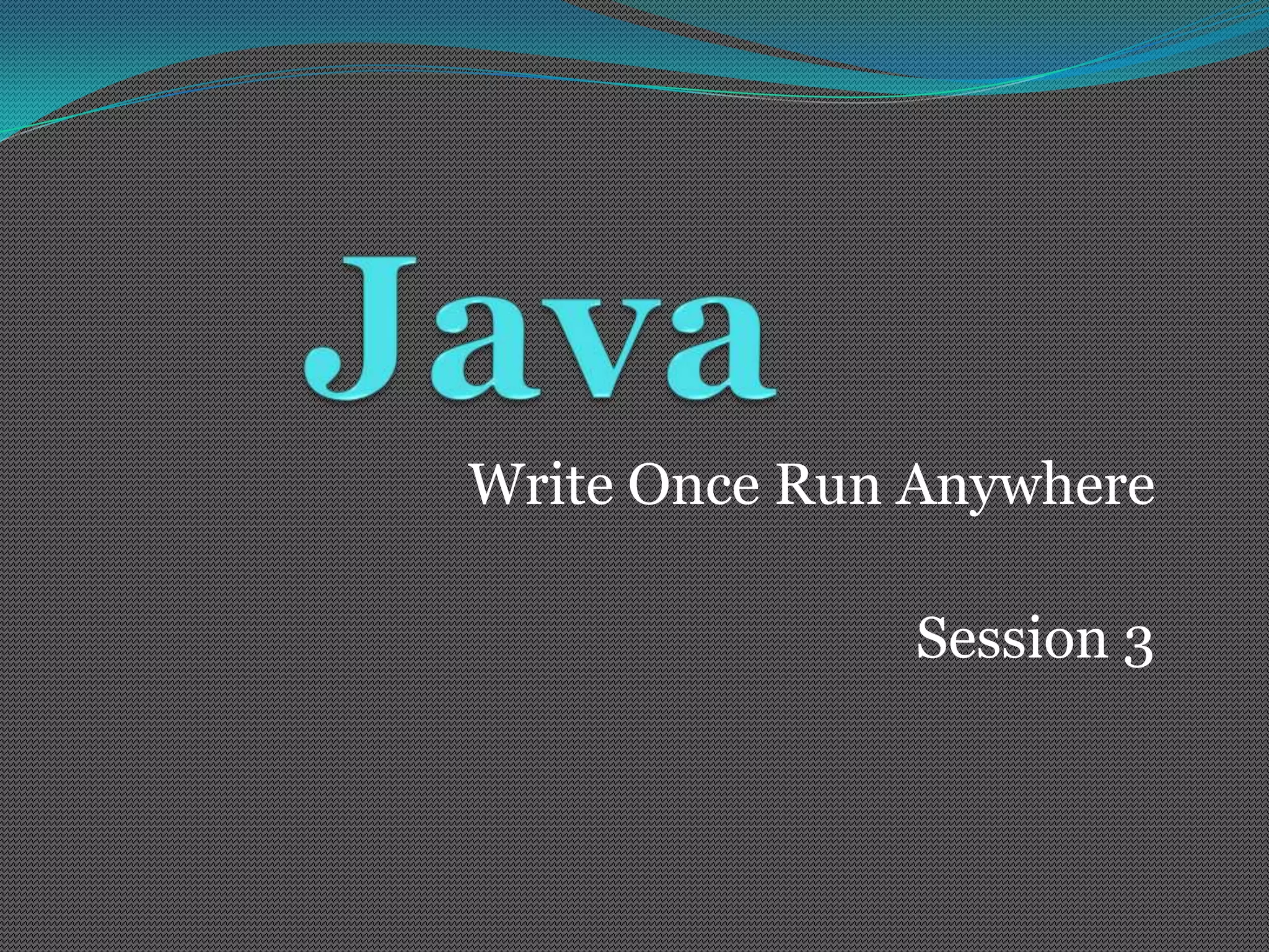 Write Once Run Anywhere

              Session 3
 