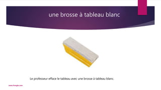 une brosse à tableau blanc
www.frenglo.com
Le professeur efface le tableau avec une brosse à tableau blanc.
 