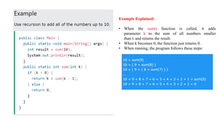 Example Explained:
• When the sum() function is called, it adds
parameter k to the sum of all numbers smaller
than k and returns the result.
• When k becomes 0, the function just returns 0.
• When running, the program follows these steps:
 