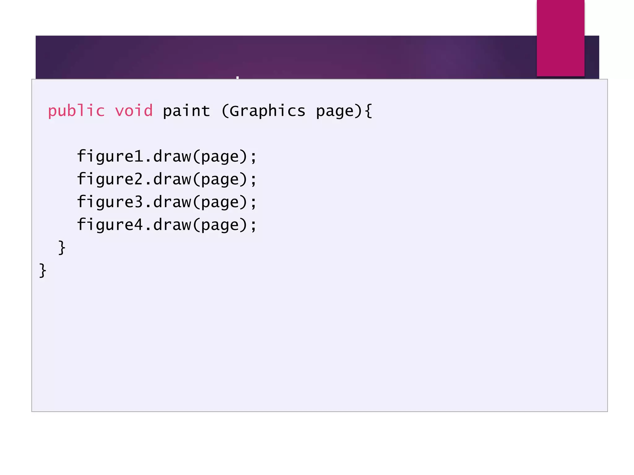 LineUp - code public void paint (Graphics page){ figure1.draw(page); figure2.draw(page); figure3.draw(page); figure4.draw(page); } } 