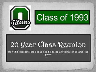 20 Year Class Reunion
How did I become old enough to be doing anything for 20 &%$*ing
years
 