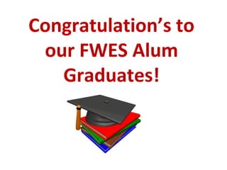 Congratulation’s to
our FWES Alum
Graduates!
 