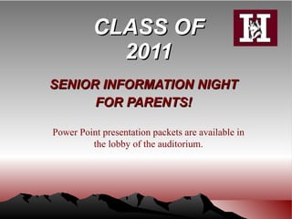 CLASS OF 2011 SENIOR INFORMATION NIGHT FOR PARENTS! Power Point presentation packets are available in the lobby of the auditorium. 