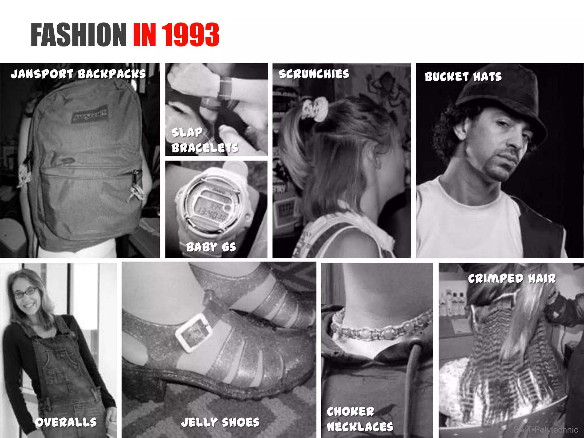 SAIT Polytechnic
FASHION IN 1993
JanSport backpacks
Crimped hair
Jelly shoes
Baby Gs
Overalls
Slap
bracelets
Choker
necklaces
Scrunchies Bucket hats
 