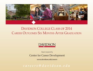 DAVIDSON COLLEGE CLASS OF 2014
Career Outcomes Six Months After Graduation
Report prepared by
Center for Career Development
www.davidson.edu/careers
c a r e e r s @ d a v i d s o n . e d u
u
 