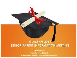 CLASS OF 2014
SENIOR PARENT INFORMATION MEETING
Presented by
Marietta High School
Professional School Counseling Department

 