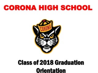 Class of 2018 Graduation
Orientation
CORONA HIGH SCHOOL
 