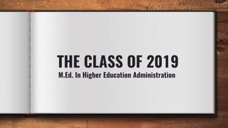 THE CLASS OF 2019
M.Ed. In Higher Education Administration
 