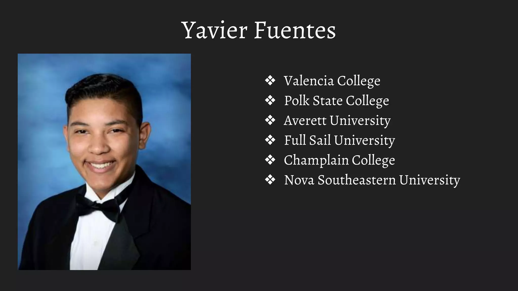 Yavier Fuentes
❖ Valencia College
❖ Polk State College
❖ Averett University
❖ Full Sail University
❖ Champlain College
❖ Nova Southeastern University
 
