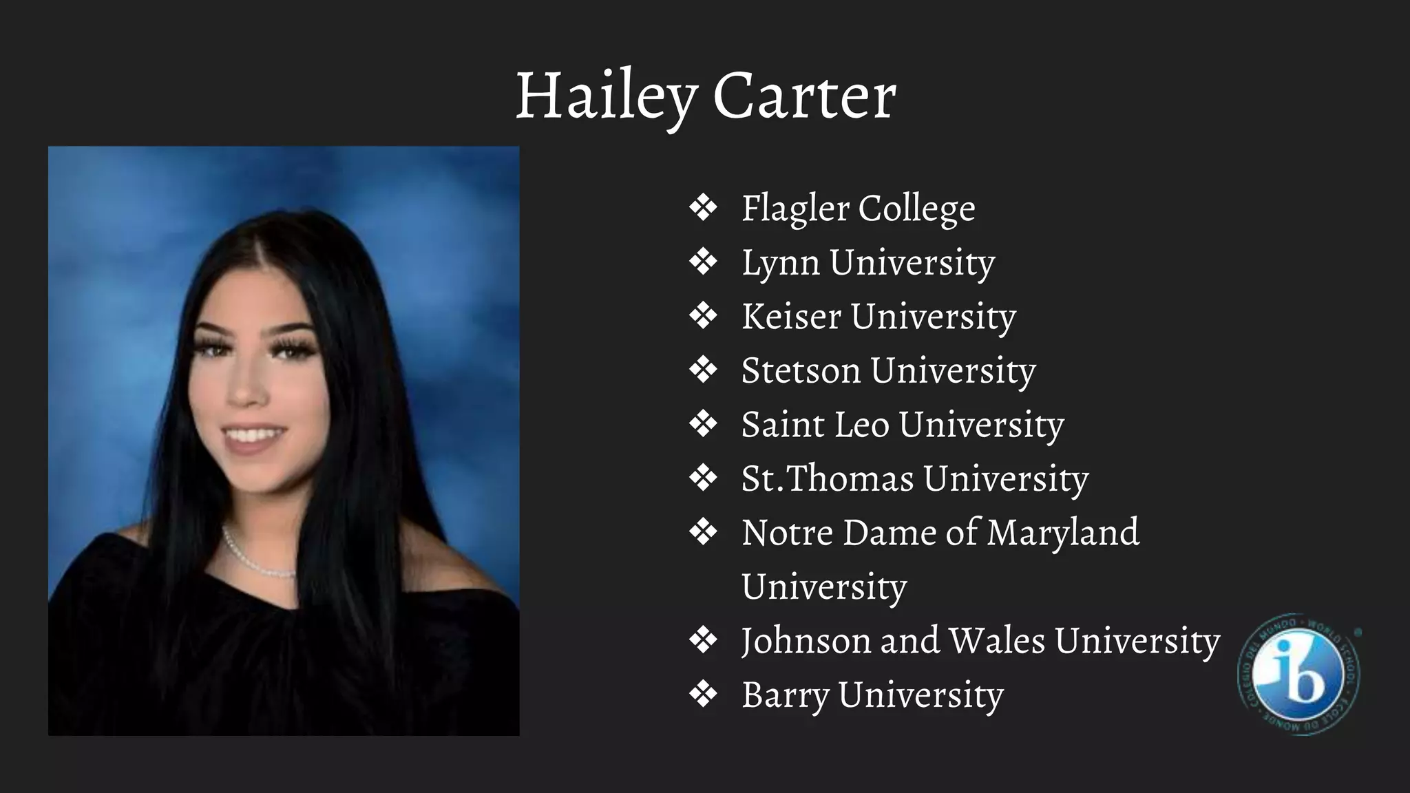 Hailey Carter
❖ Flagler College
❖ Lynn University
❖ Keiser University
❖ Stetson University
❖ Saint Leo University
❖ St.Thomas University
❖ Notre Dame of Maryland
University
❖ Johnson and Wales University
❖ Barry University
 