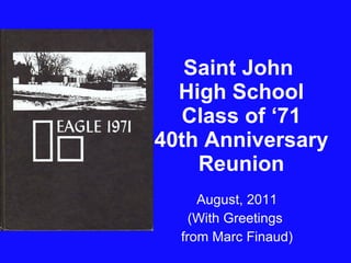 Saint John  High School  Class of ‘71  40th Anniversary Reunion August, 2011 (With Greetings  from Marc Finaud) 