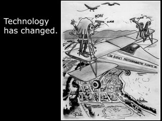Technology
has changed.
 