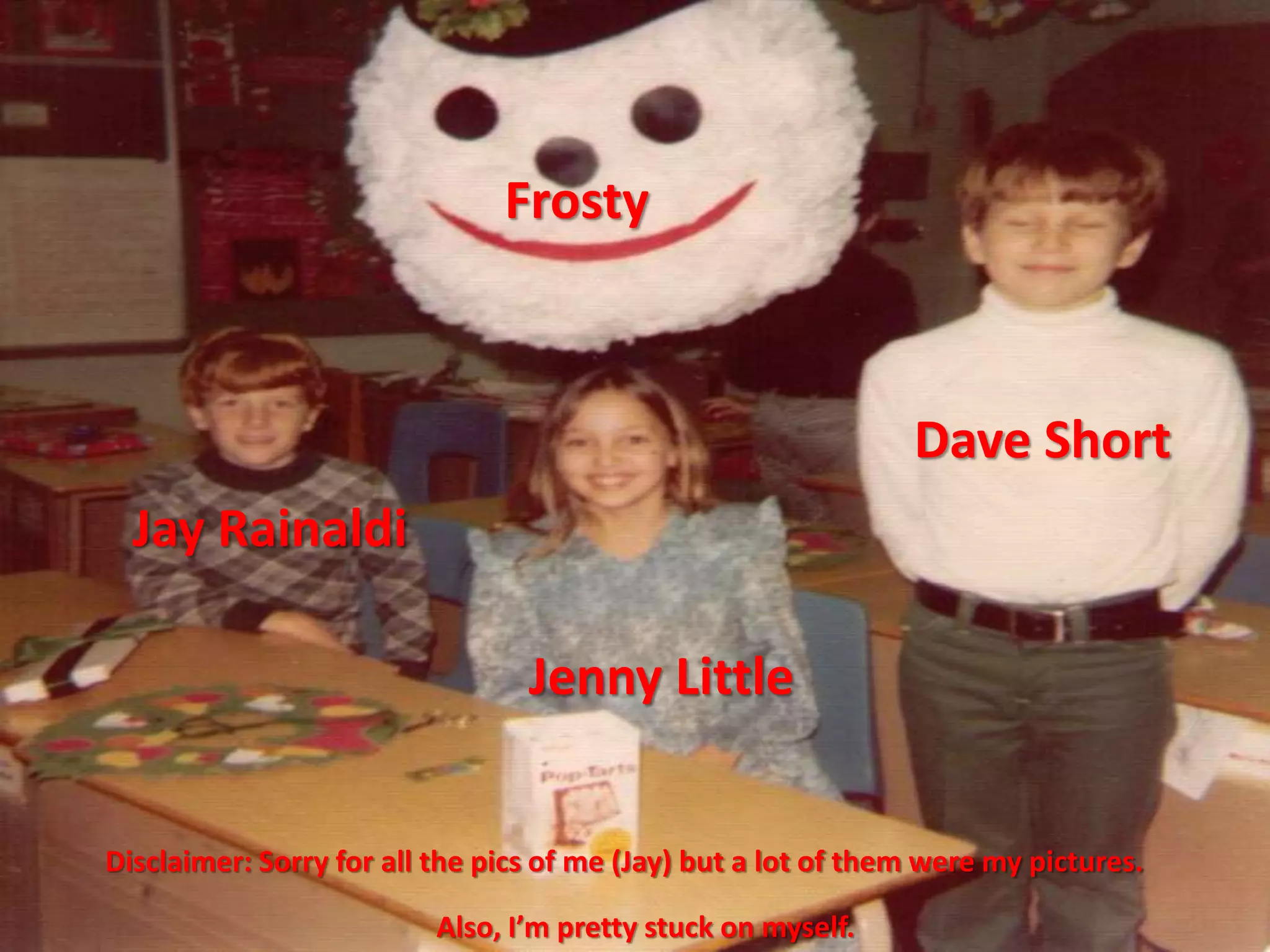 Dave Short
Jenny Little
Jay Rainaldi
Disclaimer: Sorry for all the pics of me (Jay) but a lot of them were my pictures.
Also, I’m pretty stuck on myself.
Frosty
 