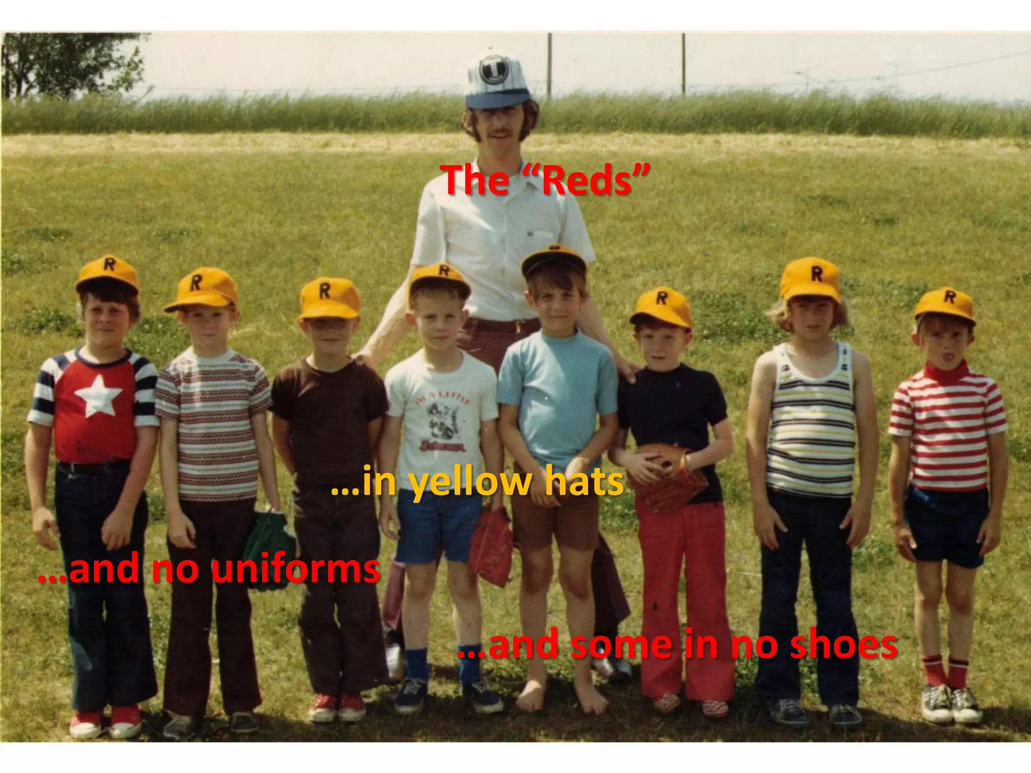 The “Reds”
…in yellow hats
…and no uniforms
…and some in no shoes
 