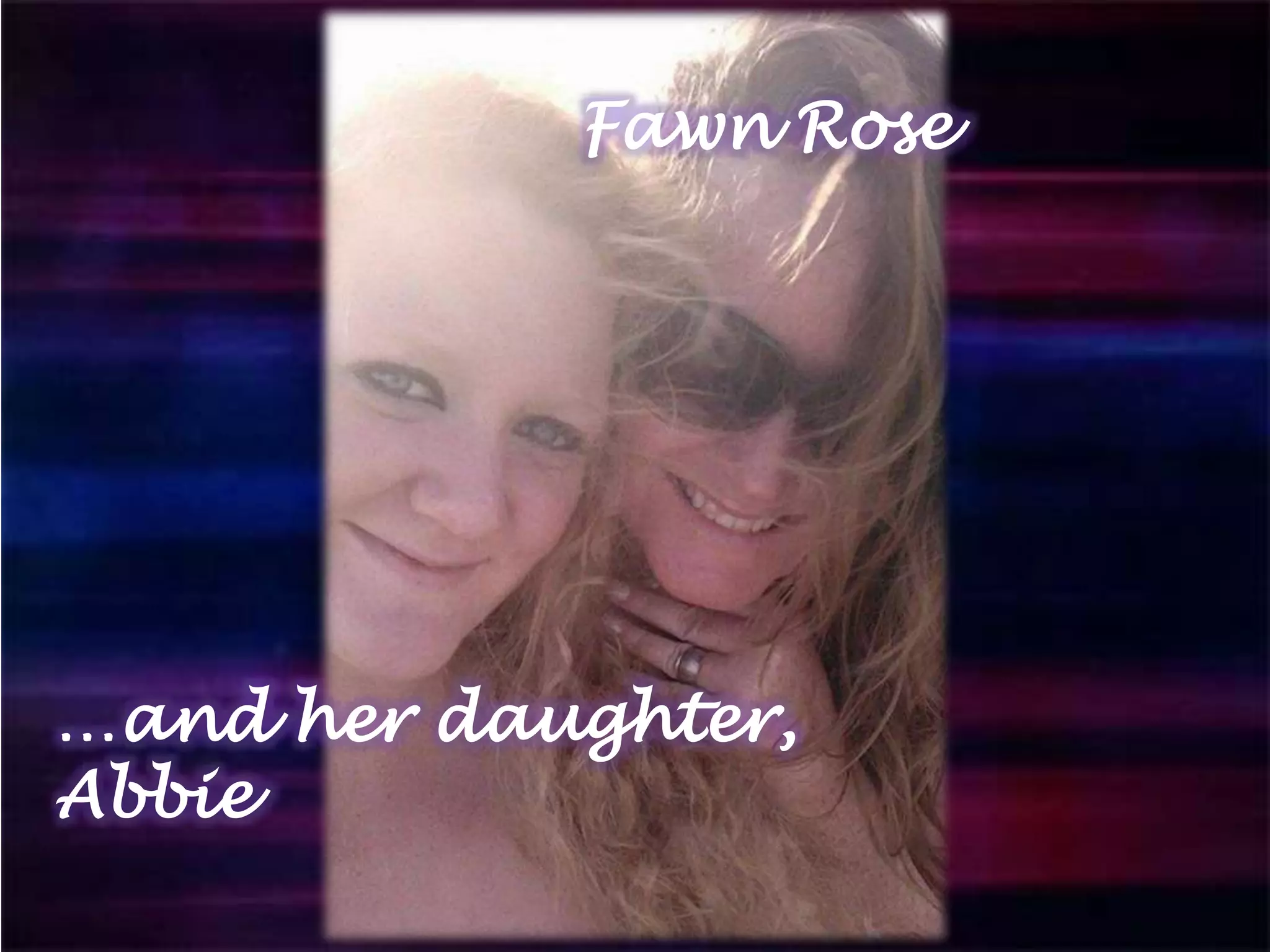 Fawn Rose
…and her daughter,
Abbie
 