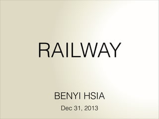 RAILWAY
BENYI HSIA
Dec 31, 2013

 