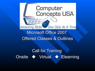 Microsoft Office 2007
  Offered Classes & Outlines

       Call for Training
Onsite  Virtual  Elearning
 