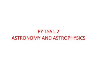 PY 1551.2
ASTRONOMY AND ASTROPHYSICS
 