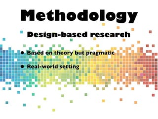 Methodology
Design-based research
• Based on theory but pragmatic
• Real-world setting
 