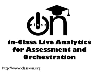 in-Class Live Analytics
for Assessment and
Orchestration
http://www.class-on.org
 