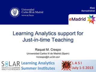 Learning Analytics support for
Just-in-time Teaching
Raquel M. Crespo
Universidad Carlos III de Madrid (Spain)
<rcrespo@it.uc3m.es>
#lasi
#emadridnet
5 July 2013 1LASI-Madrid
 