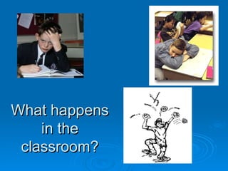What happens in the classroom? 