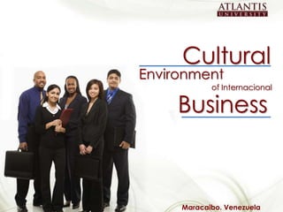 Cultural
                                                 Environment
                                                             of Internacional

                                                      Business


                                                                                1
Cultural Environment of Internacional Business
                                                      Maracaibo. Venezuela
 
