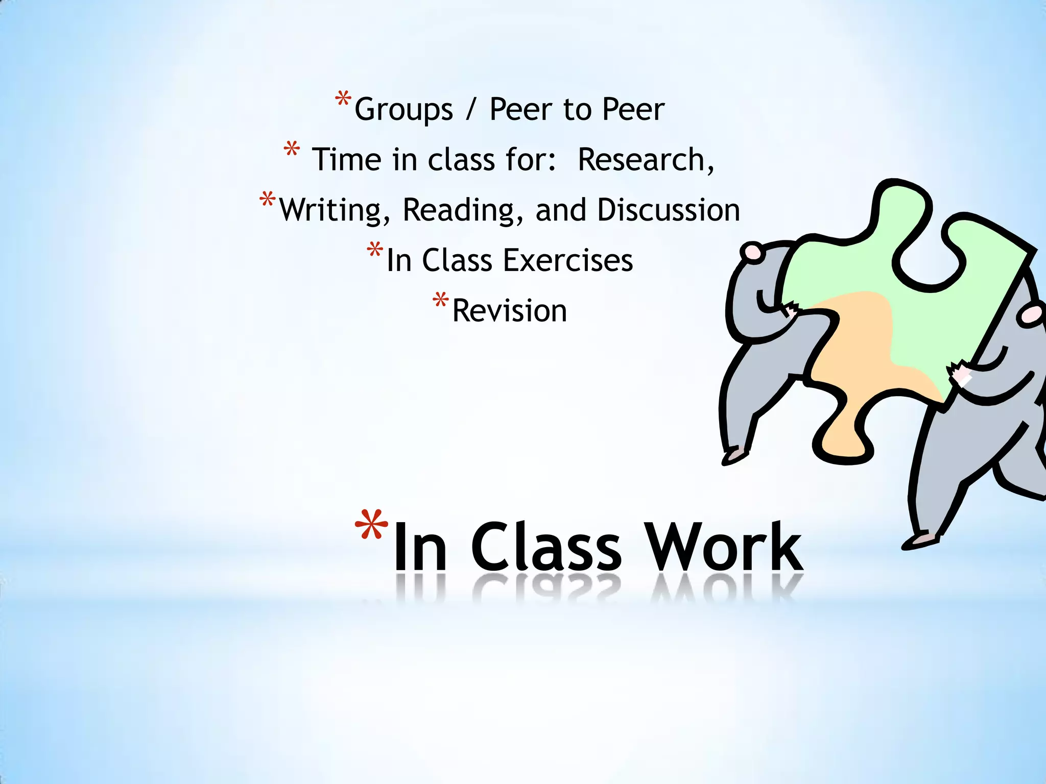 * Groups / Peer to Peer
 * Time in class for:   Research,
* Writing, Reading, and Discussion
        * In Class Exercises
             * Revision




      *In Class Work
 