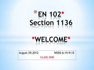 * EN 102*
       Section 1136

         *WELCOME*
August 29,2012           WEDS 6:15-9:15
                 CLASS ONE
 