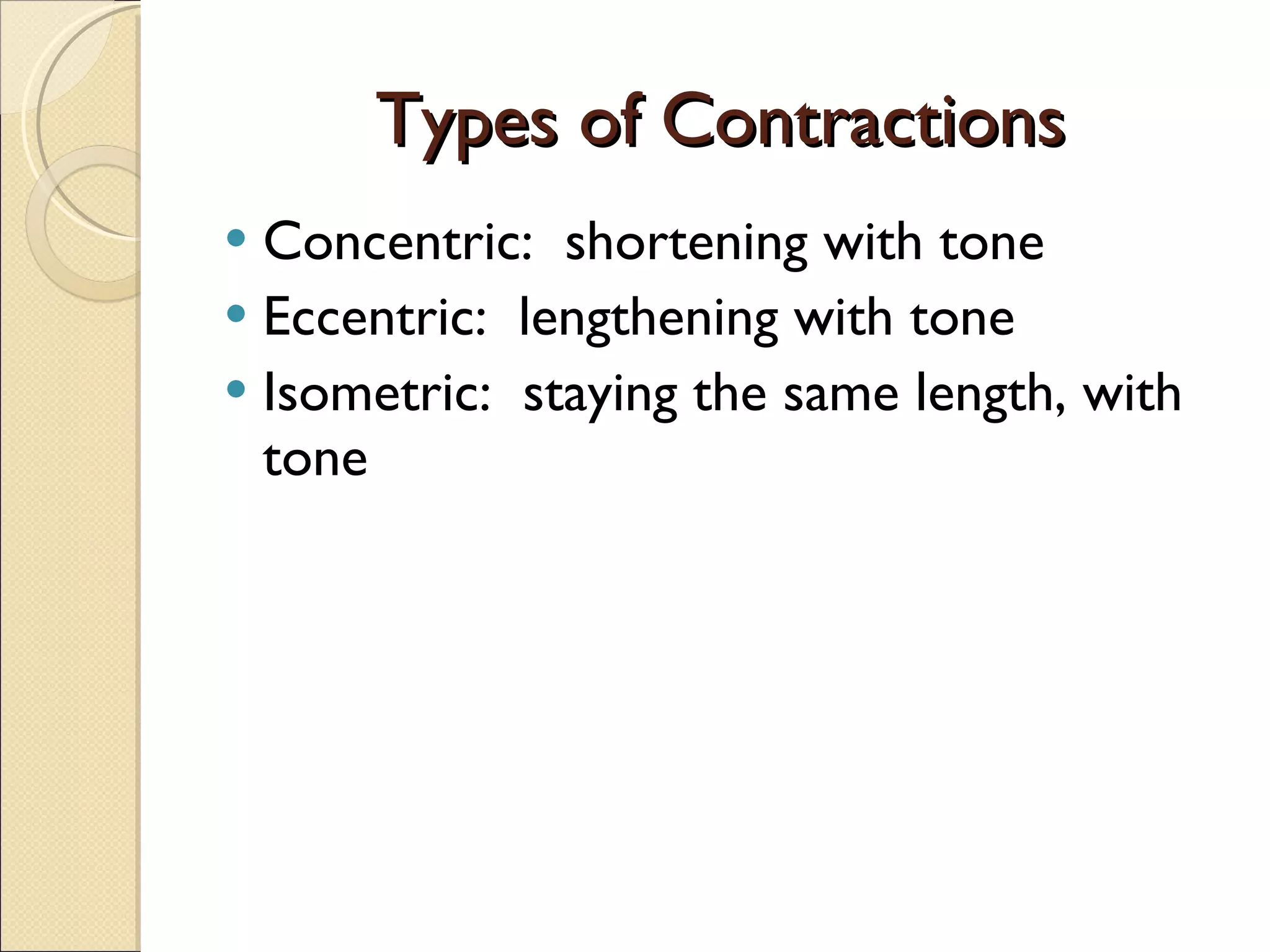 Types of Contractions Concentric:  shortening with tone Eccentric:  lengthening with tone Isometric:  staying the same length, with tone 