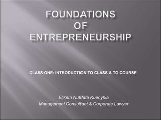 Elikem Nutifafa Kuenyhia
Management Consultant & Corporate Lawyer
CLASS ONE: INTRODUCTION TO CLASS & TO COURSE
 