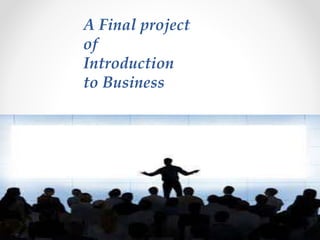 A Final project
of
Introduction
to Business
 