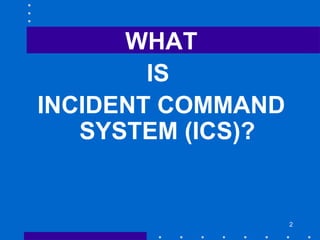 WHAT
IS
INCIDENT COMMAND
SYSTEM (ICS)?
2
 