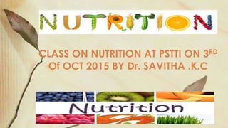 CLASS ON NUTRITION AT PSTTI ON 3RD
Of OCT 2015 BY Dr. SAVITHA .K.C
 