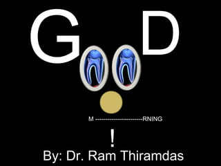 G D
M -----------------------RNING
!
By: Dr. Ram Thiramdas
 