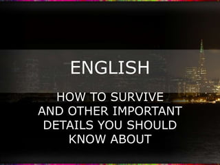 ENGLISH HOW TO SURVIVE AND OTHER IMPORTANT  DETAILS YOU SHOULD KNOW ABOUT 
