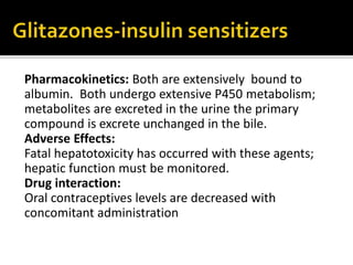 Pharmacokinetics: Both are extensively bound to
albumin. Both undergo extensive P450 metabolism;
metabolites are excreted in the urine the primary
compound is excrete unchanged in the bile.
Adverse Effects:
Fatal hepatotoxicity has occurred with these agents;
hepatic function must be monitored.
Drug interaction:
Oral contraceptives levels are decreased with
concomitant administration
 