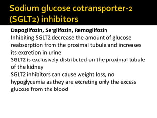 Dapoglifozin, Serglifozin, Remoglifozin
Inhibiting SGLT2 decrease the amount of glucose
reabsorption from the proximal tubule and increases
its excretion in urine
SGLT2 is exclusively distributed on the proximal tubule
of the kidney
SGLT2 inhibitors can cause weight loss, no
hypoglycemia as they are excreting only the excess
glucose from the blood
 